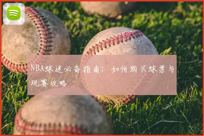 NBA球迷必备指南:如何购买球票与观赛攻略