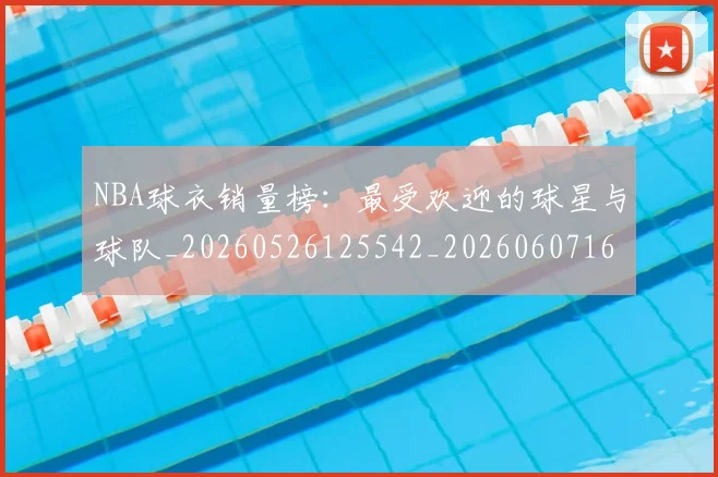 NBA球衣销量榜:最受欢迎的球星与球队_20260526125542_20260607160214
